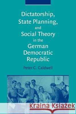 Dictatorship, State Planning, and Social Theory in the German Democratic Republic Peter C. Caldwell 9780521030076 Cambridge University Press