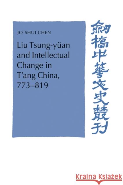 Liu Tsung-Yüan and Intellectual Change in t'Ang China, 773-819 Chen, Jo-Shui 9780521030106 Cambridge University Press