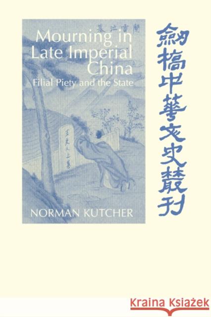 Mourning in Late Imperial China: Filial Piety and the State Kutcher, Norman 9780521030182 Cambridge University Press