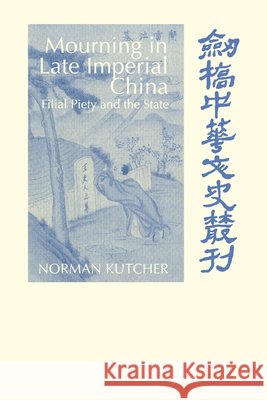 Mourning in Late Imperial China: Filial Piety and the State Kutcher, Norman 9780521030182 Cambridge University Press