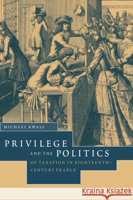 Privilege and the Politics of Taxation in Eighteenth-Century France: Liberté, Egalité, Fiscalité Kwass, Michael 9780521030199 Cambridge University Press