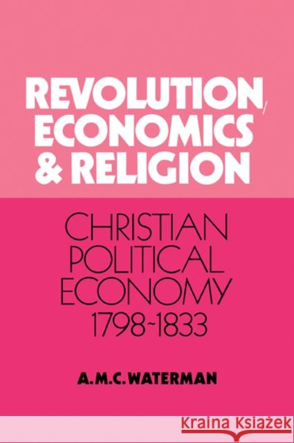 Revolution, Economics and Religion: Christian Political Economy, 1798-1833 Waterman, Anthony Michael C. 9780521030380 Cambridge University Press