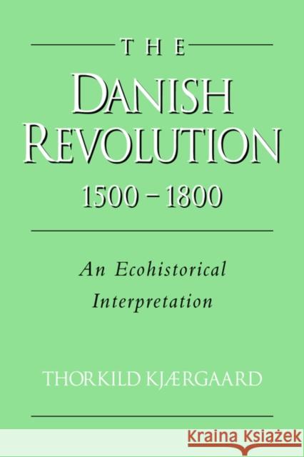 The Danish Revolution, 1500-1800 : An Ecohistorical Interpretation Thorkild Kjaergaard David Hohnen 9780521030434 
