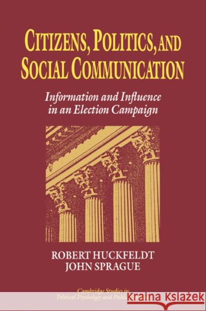 Citizens, Politics and Social Communication: Information and Influence in an Election Campaign Huckfeldt, R. Robert 9780521030441