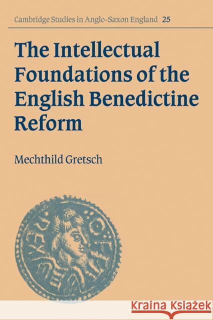 The Intellectual Foundations of the English Benedictine Reform Mechthild Gretsch 9780521030526 Cambridge University Press