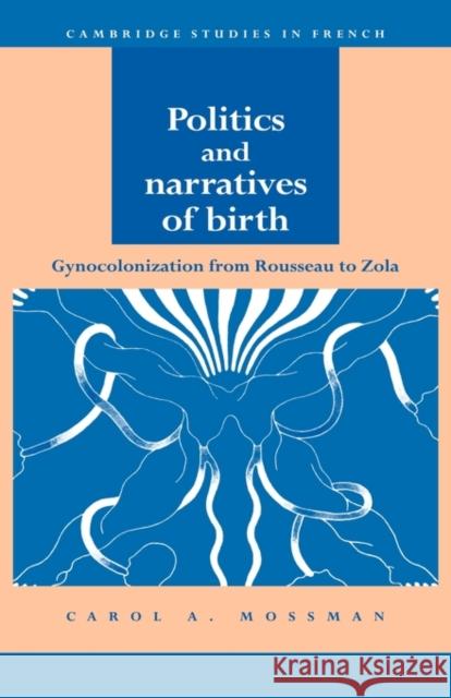 Politics and Narratives of Birth: Gynocolonization from Rousseau to Zola Mossman, Carol A. 9780521030984 Cambridge University Press