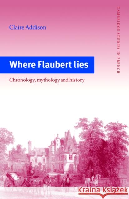 Where Flaubert Lies: Chronology, Mythology and History Addison, Claire 9780521031073 Cambridge University Press