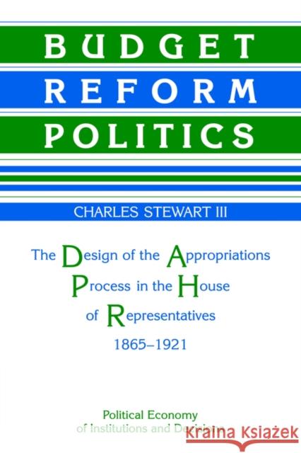 Budget Reform Politics: The Design of the Appropriations Process in the House of Representatives, 1865-1921 Stewart, Charles H. 9780521031158 Cambridge University Press