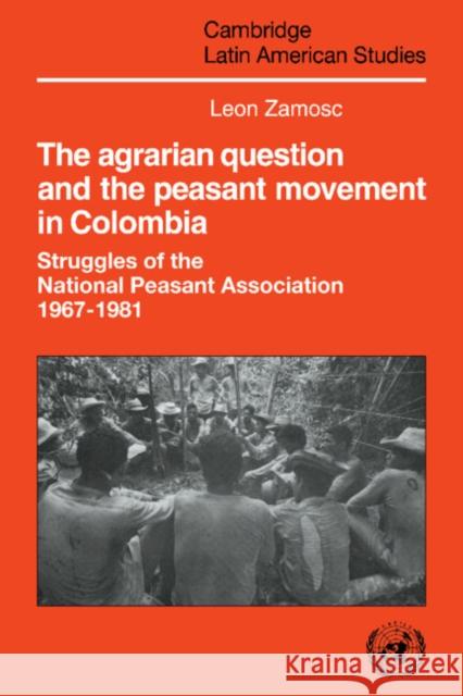 The Agrarian Question and the Peasant Movement in Colombia: Struggles of the National Peasant Association, 1967-1981 Zamosc, Leon 9780521031387 Cambridge University Press