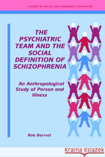 The Psychiatric Team and the Social Definition of Schizophrenia: An Anthropological Study of Person and Illness Barrett, Robert J. 9780521031462 Cambridge University Press