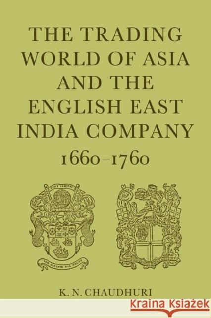 The Trading World of Asia and the English East India Company: 1660-1760 Chaudhuri, K. N. 9780521031592 Cambridge University Press