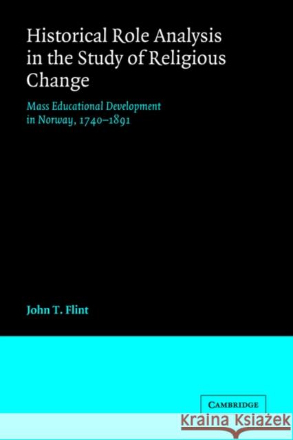 Historical Role Analysis in the Study of Religious Change: Mass Educational Development in Norway, 1740-1891 Flint, John T. 9780521031813 Cambridge University Press