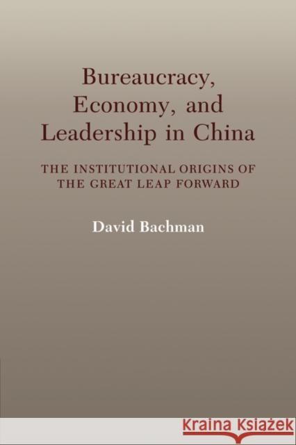 Bureaucracy, Economy, and Leadership in China: The Institutional Origins of the Great Leap Forward Bachman, David 9780521032339 Cambridge University Press