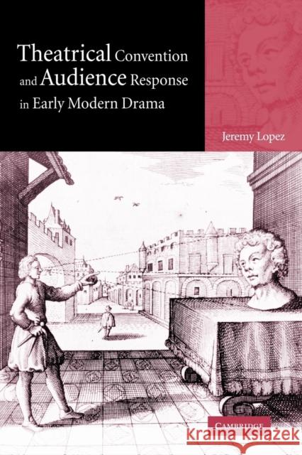 Theatrical Convention and Audience Response in Early Modern Drama Jeremy Lopez 9780521032834 Cambridge University Press