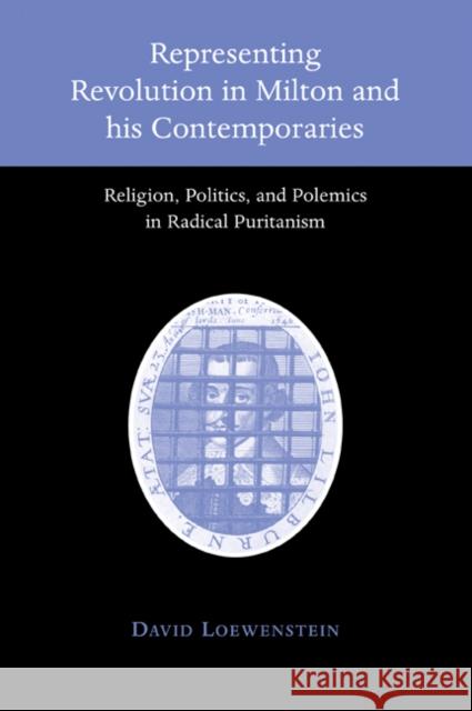 Representing Revolution in Milton and His Contemporaries: Religion, Politics, and Polemics in Radical Puritanism Loewenstein, David 9780521032988 Cambridge University Press