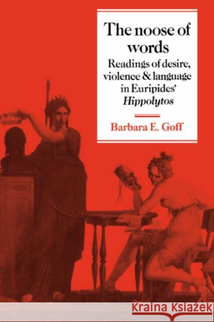 The Noose of Words: Readings of Desire, Violence and Language in Euripides' Hippolytos Goff, Barbara 9780521033237 Cambridge University Press
