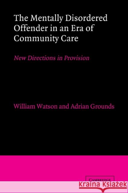The Mentally Disordered Offender in an Era of Community Care: New Directions in Provision Watson, William 9780521033398