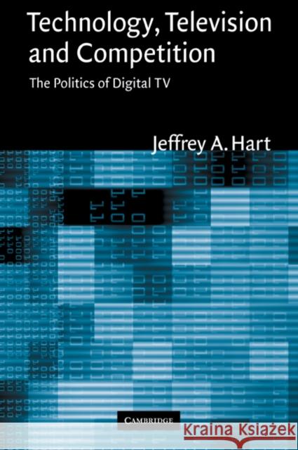 Technology, Television, and Competition: The Politics of Digital TV Hart, Jeffrey A. 9780521033558 Cambridge University Press