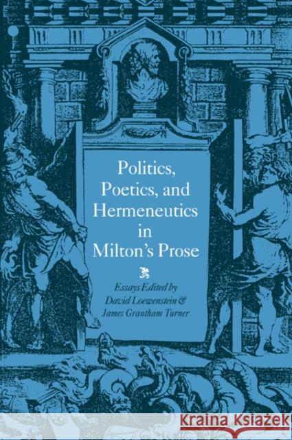 Politics, Poetics, and Hermeneutics in Milton's Prose David Loewenstein James Grantham Turner 9780521034142 Cambridge University Press