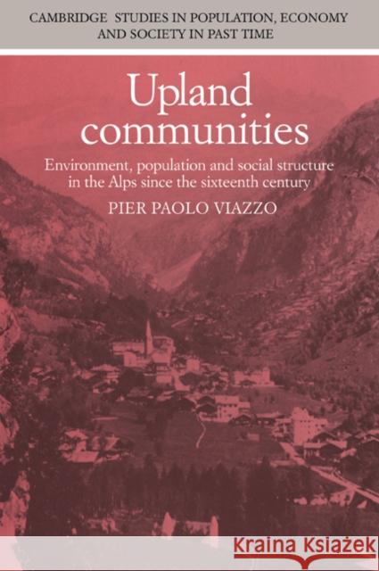 Upland Communities: Environment, Population and Social Structure in the Alps Since the Sixteenth Century Viazzo, Pier Paolo 9780521034166 Cambridge University Press