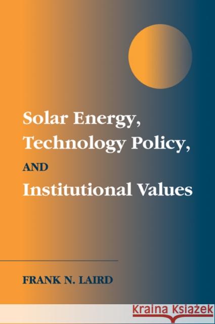 Solar Energy, Technology Policy, and Institutional Values Frank N. Laird 9780521034296 Cambridge University Press