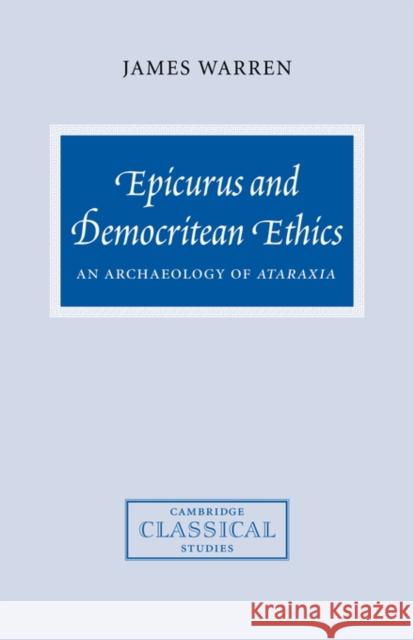 Epicurus and Democritean Ethics: An Archaeology of Ataraxia Warren, James 9780521034456 Cambridge University Press