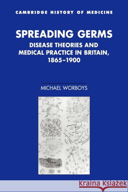 Spreading Germs: Disease Theories and Medical Practice in Britain, 1865-1900 Worboys, Michael 9780521034470