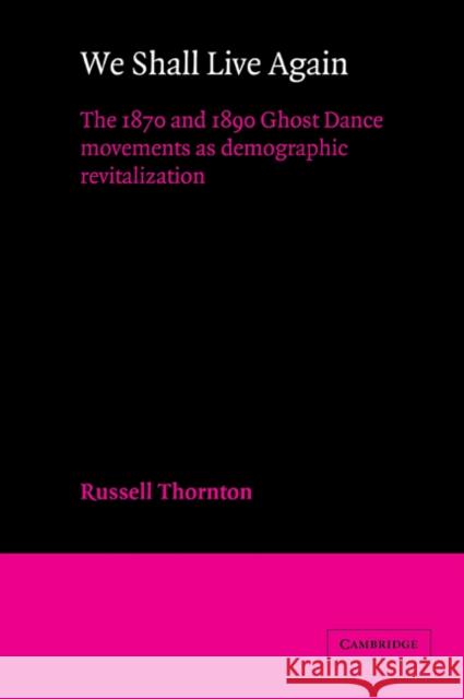 We Shall Live Again: The 1870 and 1890 Ghost Dance Movements as Demographic Revitalization Thornton, Russell 9780521034524 Cambridge University Press