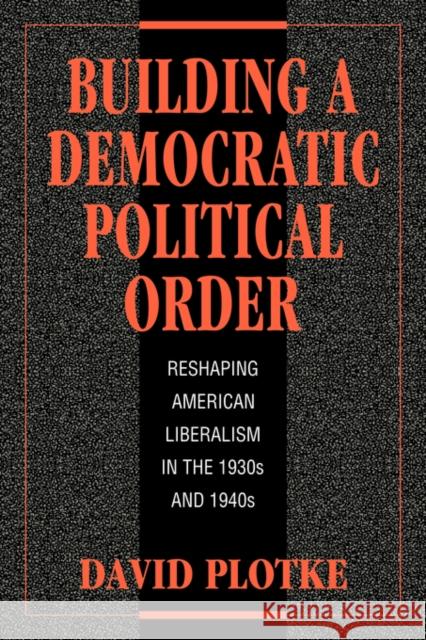 Building a Democratic Political Order: Reshaping American Liberalism in the 1930s and 1940s Plotke, David 9780521034593 Cambridge University Press