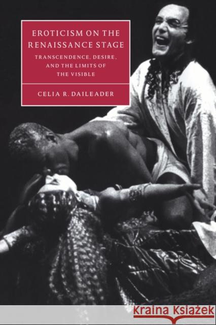 Eroticism on the Renaissance Stage: Transcendence, Desire, and the Limits of the Visible Daileader, Celia R. 9780521034678 Cambridge University Press