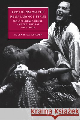 Eroticism on the Renaissance Stage: Transcendence, Desire, and the Limits of the Visible Daileader, Celia R. 9780521034678 Cambridge University Press