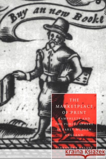 The Marketplace of Print: Pamphlets and the Public Sphere in Early Modern England Halasz, Alexandra 9780521034708 Cambridge University Press