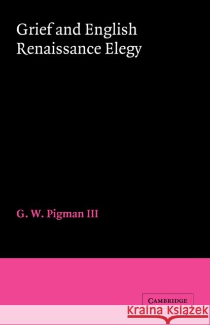 Grief and English Renaissance Elegy III Pigman G. W. Pigma 9780521034739