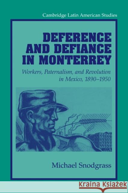 Deference and Defiance in Monterrey: Workers, Paternalism, and Revolution in Mexico, 1890 1950 Snodgrass, Michael 9780521034791 Cambridge University Press
