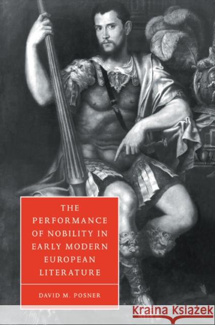 The Performance of Nobility in Early Modern European Literature David M. Posner Stephen Orgel Anne Barton 9780521034876