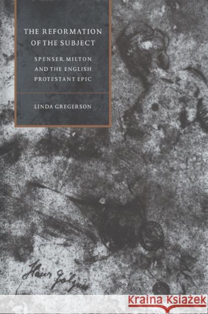 The Reformation of the Subject: Spenser, Milton, and the English Protestant Epic Gregerson, Linda 9780521034906 Cambridge University Press