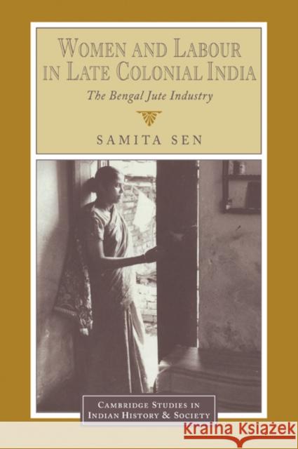 Women and Labour in Late Colonial India: The Bengal Jute Industry Sen, Samita 9780521035064 Cambridge University Press