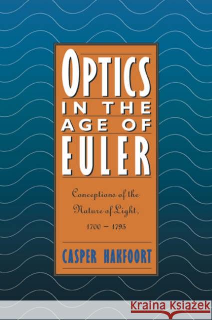 Optics in the Age of Euler: Conceptions of the Nature of Light, 1700 1795 Hakfoort, Casper 9780521035071 Cambridge University Press
