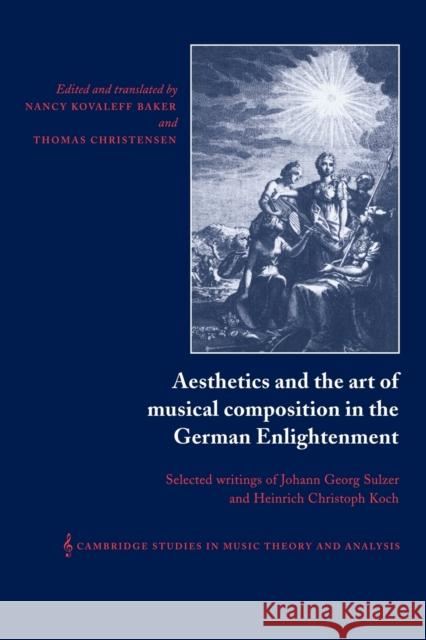 Aesthetics and the Art of Musical Composition in the German Enlightenment: Selected Writings of Johann Georg Sulzer and Heinrich Christoph Koch Koch, Heinrich Christoph 9780521035095 Cambridge University Press