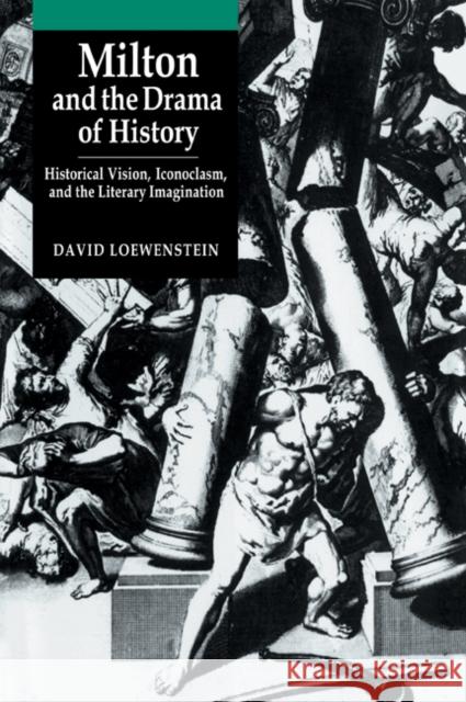 Milton and the Drama of History: Historical Vision, Iconoclasm, and the Literary Imagination Loewenstein, David 9780521035323 Cambridge University Press