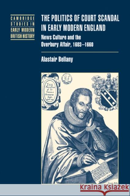 The Politics of Court Scandal in Early Modern England: News Culture and the Overbury Affair, 1603-1660 Bellany, Alastair 9780521035439 Cambridge University Press