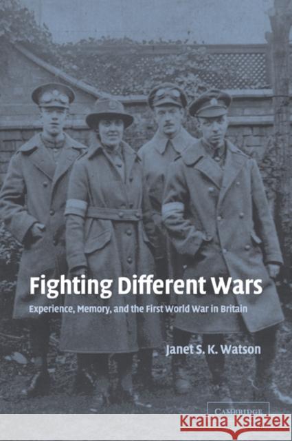 Fighting Different Wars: Experience, Memory, and the First World War in Britain Watson, Janet S. K. 9780521035491 Cambridge University Press