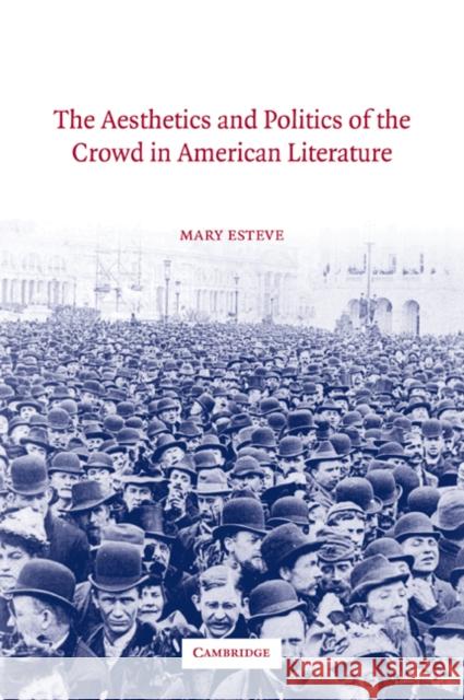 The Aesthetics and Politics of the Crowd in American Literature Mary Esteve 9780521035903