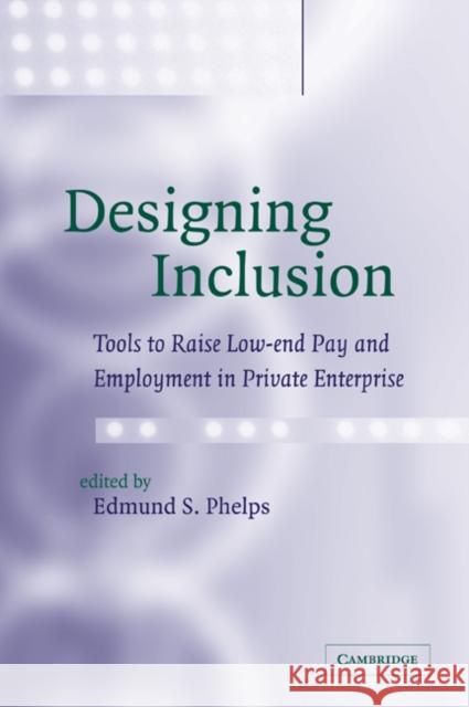 Designing Inclusion: Tools to Raise Low-End Pay and Employment in Private Enterprise Phelps, Edmund S. 9780521036030 Cambridge University Press