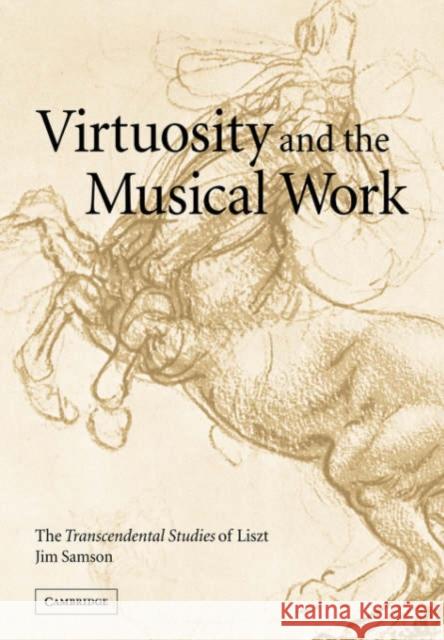 Virtuosity and the Musical Work: The Transcendental Studies of Liszt Samson, Jim 9780521036047 Cambridge University Press
