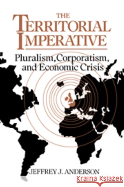 The Territorial Imperative: Pluralism, Corporatism and Economic Crisis Anderson, Jeffrey J. 9780521036092 Cambridge University Press