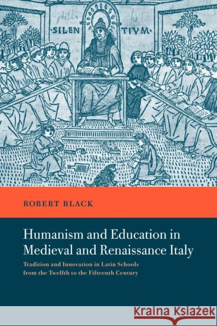 Humanism and Education in Medieval and Renaissance Italy: Tradition and Innovation in Latin Schools from the Twelfth to the Fifteenth Century Black, Robert 9780521036122