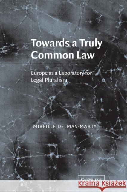 Towards a Truly Common Law: Europe as a Laboratory for Legal Pluralism Delmas-Marty, Mireille 9780521036160