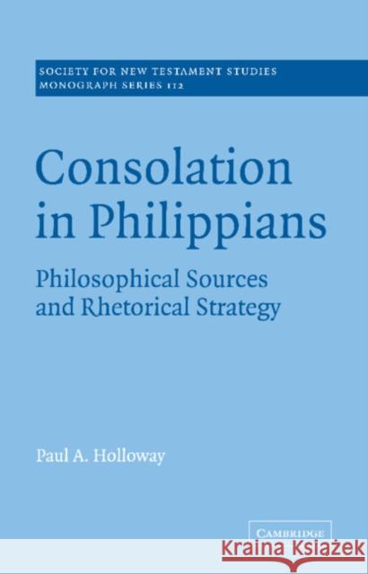 Consolation in Philippians: Philosophical Sources and Rhetorical Strategy Holloway, Paul A. 9780521036245 Cambridge University Press