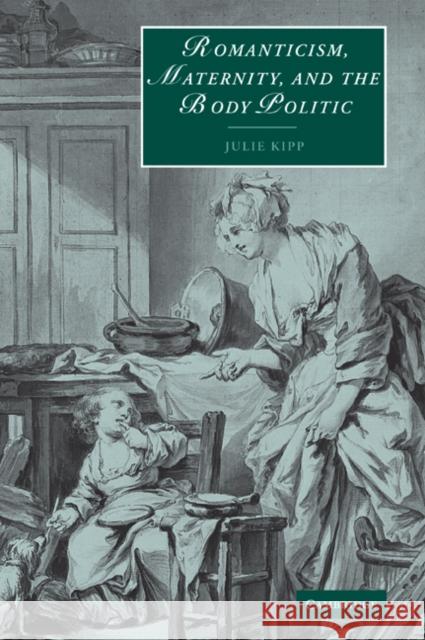 Romanticism, Maternity, and the Body Politic Julie Kipp 9780521036269 Cambridge University Press